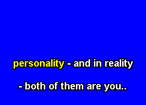 personality - and in reality

- both of them are you..