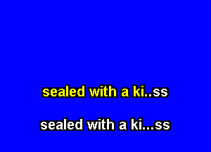 sealed with a ki..ss

sealed with a ki...ss