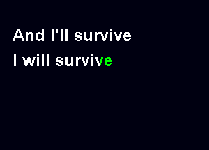 And I'll survive
I will survive