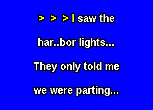 e t. elsawthe

har..bor lights...

They only told me

we were parting...