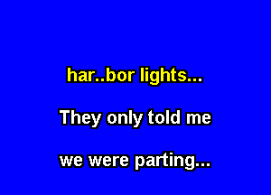 har..bor lights...

They only told me

we were parting...