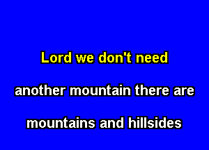 Lord we don't need

another mountain there are

mountains and hillsides