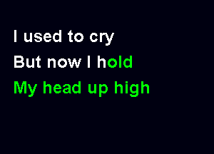 I used to cry
But nowl hold

My head up high