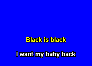 Black is black

I want my baby back