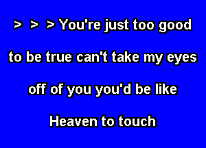 z? z t) You're just too good

to be true can't take my eyes

off of you you'd be like

Heaven to touch