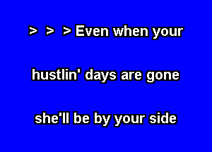 fa r) ?' Even when your

hustlin' days are gone

she'll be by your side