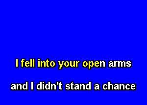 I fell into your open arms

and I didn't stand a chance