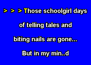 ) '9 r Those schoolgirl days

of telling tales and

biting nails are gone...

But in my min..d