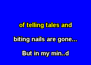 of telling tales and

biting nails are gone...

But in my min..d
