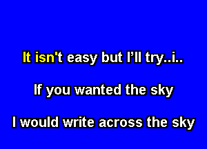 It isn't easy but Pll try..i..

If you wanted the sky

I would write across the sky