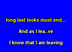 long last looks must end...

And as l lea..ve

I know that I am leaving