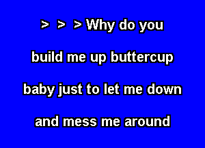 r r' Why do you

build me up buttercup

babyjust to let me down

and mess me around