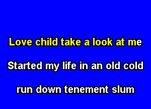 Love child take a look at me

Started my life in an old cold

run down tenement slum