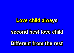 Love child always

second best love child

Different from the rest