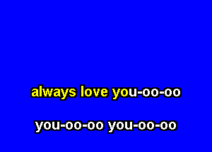 always love you-oo-oo

you-oo-oo you-oo-oo