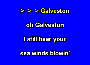 z Galveston

oh Galveston

I still hear your

sea winds blowin'