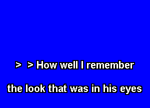 t t How well I remember

the look that was in his eyes