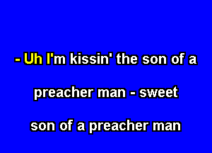 - Uh I'm kissin' the son of a

preacher man - sweet

son of a preacher man