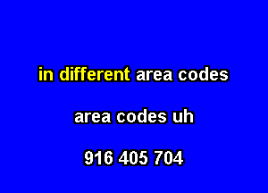 in different area codes

area codes uh

916 405 704