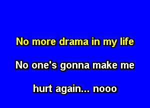 No more drama in my life

No one's gonna make me

hurt again... nooo