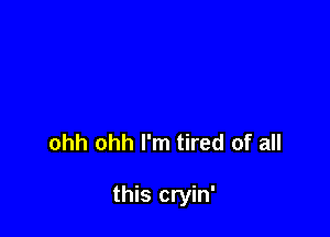 ohh ohh I'm tired of all

this cryin'