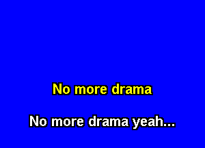 No more drama

No more drama yeah...