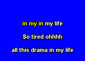 in my in my life

So tired ohhhh

all this drama in my life