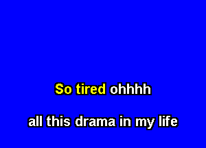 So tired ohhhh

all this drama in my life