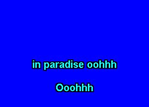 in paradise oohhh

Ooohhh