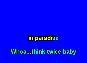 in paradise

Whoa...think twice baby