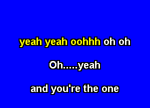 yeah yeah oohhh oh oh

0h ..... yeah

and you're the one