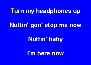 Turn my headphones up

Nuttin' gon' stop me now

Nuttin' baby

I'm here now