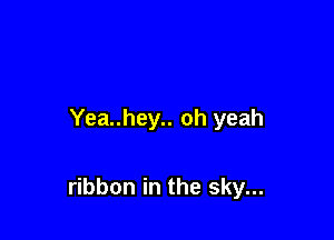 Yea..hey.. oh yeah

ribbon in the sky...