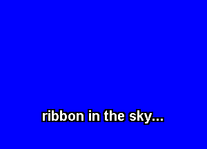 ribbon in the sky...