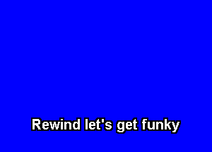 Rewind let's get funky