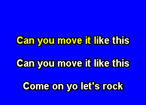 Can you move it like this

Can you move it like this

Come on yo let's rock