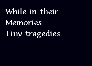 While in their
Memories

Tiny tragedies