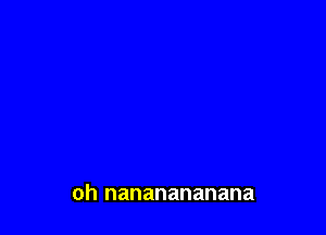 oh nananananana