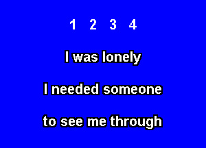 1234

l was lonely

I needed someone

to see me through