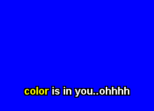 color is in you..ohhhh