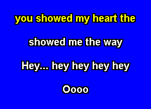 you showed my heart the

showed me the way

Hey... hey hey hey hey

Oooo