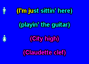i1 (I'm just sittin' here)

(playin' the guitar)