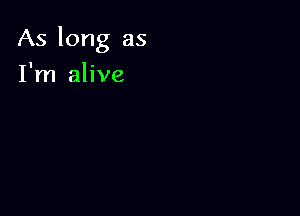 As long as

I'm alive