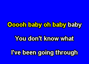 Ooooh baby oh baby baby

You don't know what

I've been going through