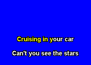 Cruising in your car

Can't you see the stars