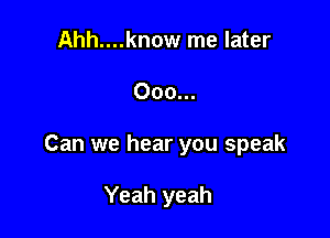 Ahh....know me later

000...

Can we hear you speak

Yeah yeah