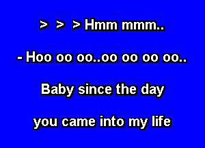 r t fa Hmm mmm..

- H00 00 oo..oo oo oo 00..

Baby since the day

you came into my life