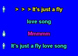 2) lt'sjust afly
love song

it

fr It's just a fly love song