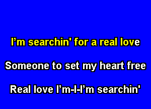 Pm searchin' for a real love

Someone to set my heart free

Real love Pm-l-Pm searchin'