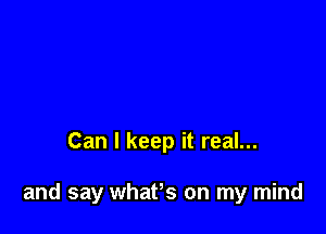 Can I keep it real...

and say whaPs on my mind